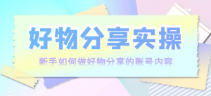 好物分享实操课程：新手如何做好物分享，实操教学！-