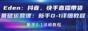 抖音、快手直播带货基础课程：适合新手小白的直播带货教程-