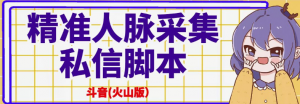 抖音(火山版）精准人脉采集+私信脚本【破解永久版+详细教程】-