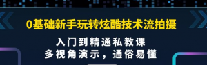 0基础新手玩转炫酷技术流拍摄课程：多视角演示，入门到精通私教课【视频课程】-