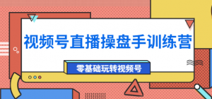 视频号直播运营课程：零基础玩转视频号（10节课）外面收费700-