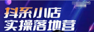 抖音小店落地实操课程：教你抖音小店怎么做，运营好抖音小店跟上最新电商红利-