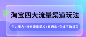 淘宝四大流量渠道玩法：直通车+引爆手淘首页+引力魔方+搜索流量提权-