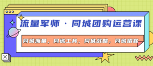 流量军事同城团购运营课：同城流量+同城工具+同城战略+同城留客-